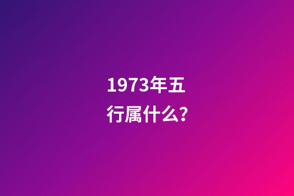 1973年五行属什么？