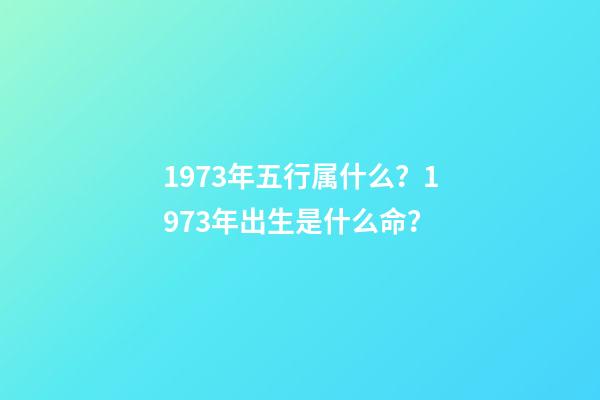 1973年五行属什么？1973年出生是什么命？