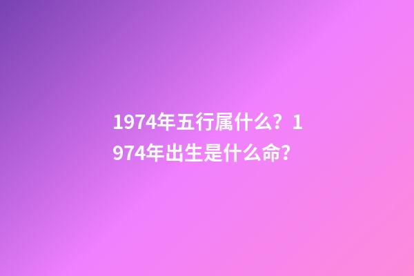 1974年五行属什么？1974年出生是什么命？