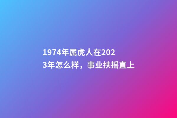 1974年属虎人在2023年怎么样，事业扶摇直上