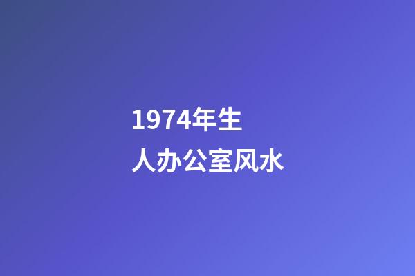 1974年生人办公室风水