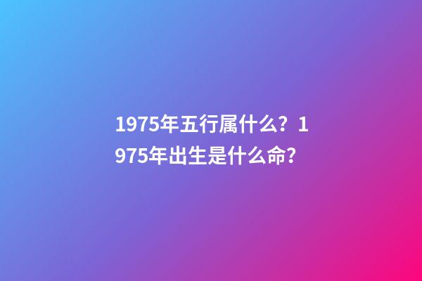 1975年五行属什么？1975年出生是什么命？