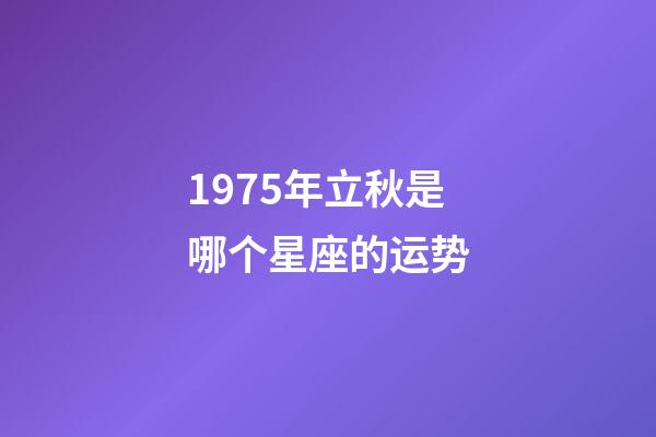 1975年立秋是哪个星座的运势