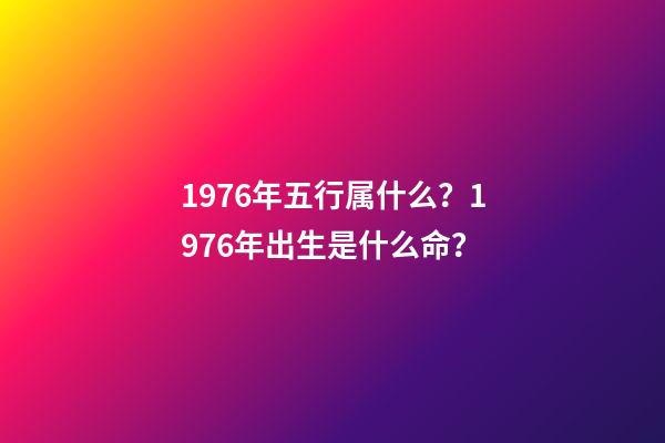 1976年五行属什么？1976年出生是什么命？