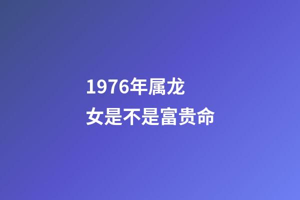 1976年属龙女是不是富贵命(谁是你心中的小龙女)-第1张-观点-玄机派