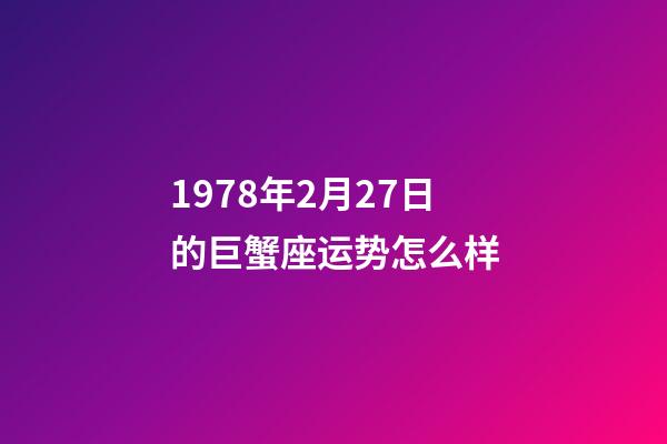 1978年2月27日的巨蟹座运势怎么样-第1张-星座运势-玄机派