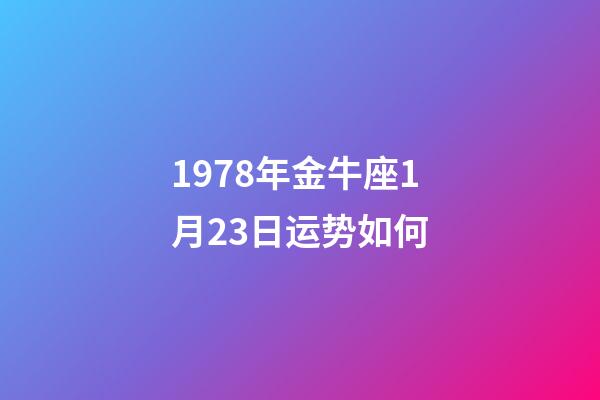 1978年金牛座1月23日运势如何-第1张-星座运势-玄机派