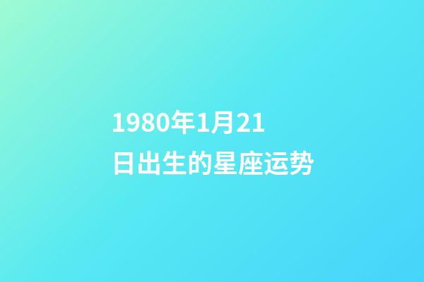 1980年1月21日出生的星座运势-第1张-星座运势-玄机派