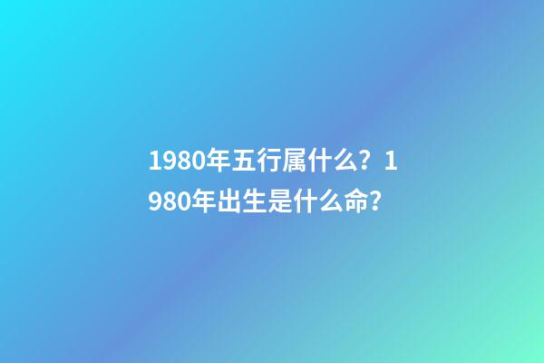 1980年五行属什么？1980年出生是什么命？