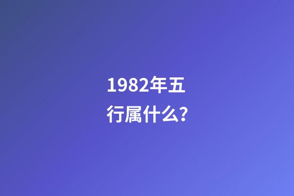 1982年五行属什么？