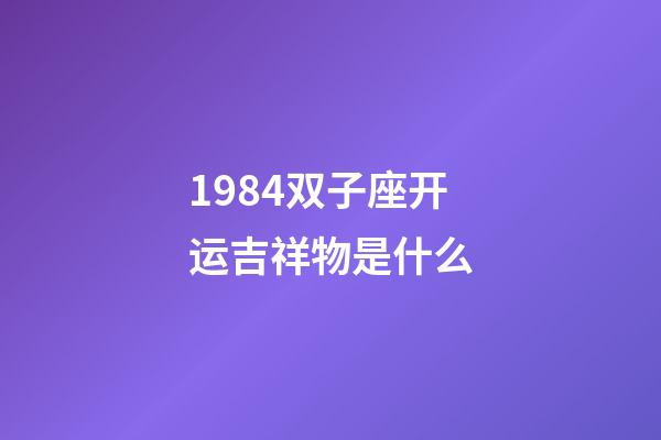 1984双子座开运吉祥物是什么-第1张-星座运势-玄机派