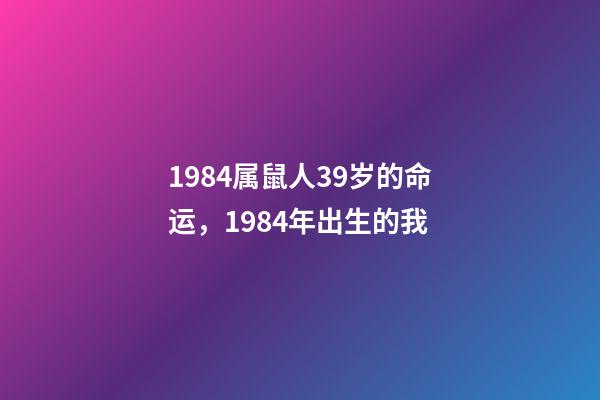 1984属鼠人39岁的命运，1984年出生的我-第1张-观点-玄机派