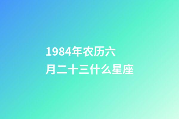 1984年农历六月二十三什么星座-第1张-星座运势-玄机派