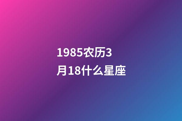 1985农历3月18什么星座