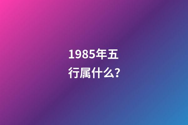 1985年五行属什么？