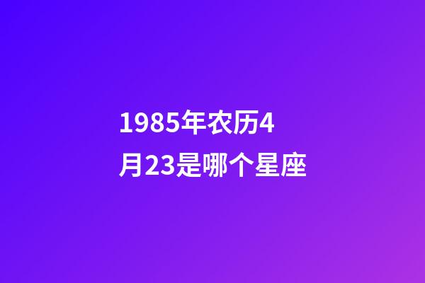 1985年农历4月23是哪个星座-第1张-星座运势-玄机派