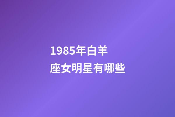 1985年白羊座女明星有哪些-第1张-星座运势-玄机派