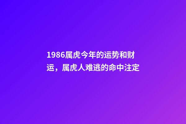 1986属虎今年的运势和财运，属虎人难逃的命中注定-第1张-观点-玄机派