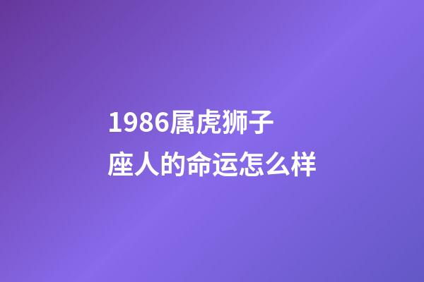 1986属虎狮子座人的命运怎么样-第1张-星座运势-玄机派