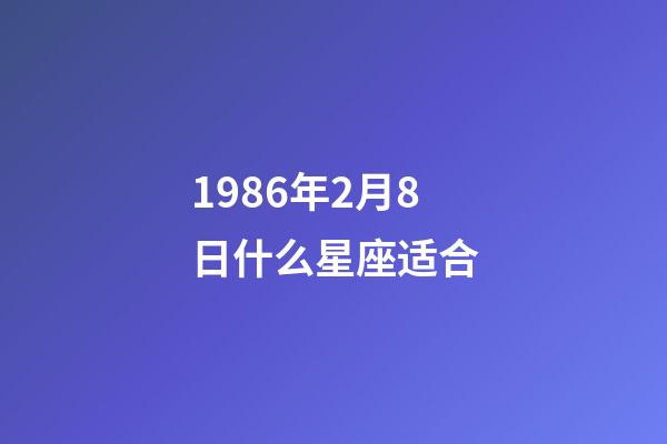 1986年2月8日什么星座适合-第1张-星座运势-玄机派