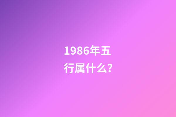 1986年五行属什么？