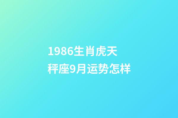 1986生肖虎天秤座9月运势怎样-第1张-星座运势-玄机派