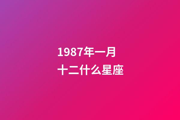 1987年一月十二什么星座-第1张-星座运势-玄机派