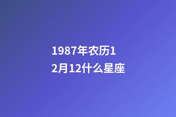 1987年农历12月12什么星座-第1张-星座运势-玄机派