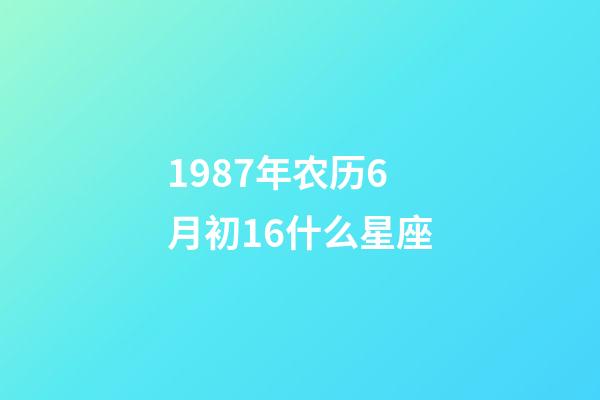 1987年农历6月初16什么星座-第1张-星座运势-玄机派