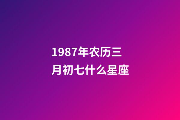 1987年农历三月初七什么星座-第1张-星座运势-玄机派