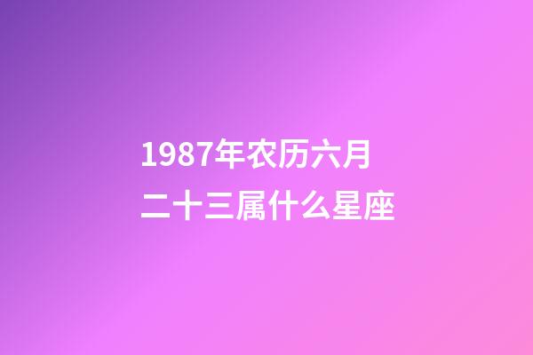 1987年农历六月二十三属什么星座-第1张-星座运势-玄机派