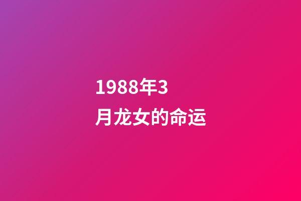 1988年3月龙女的命运(聪明能干，一生事事无忧的生肖)-第1张-观点-玄机派