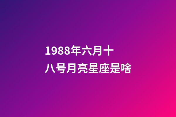 1988年六月十八号月亮星座是啥-第1张-星座运势-玄机派