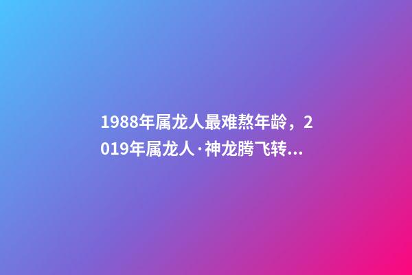 1988年属龙人最难熬年龄，2019年属龙人·神龙腾飞转好运-第1张-观点-玄机派