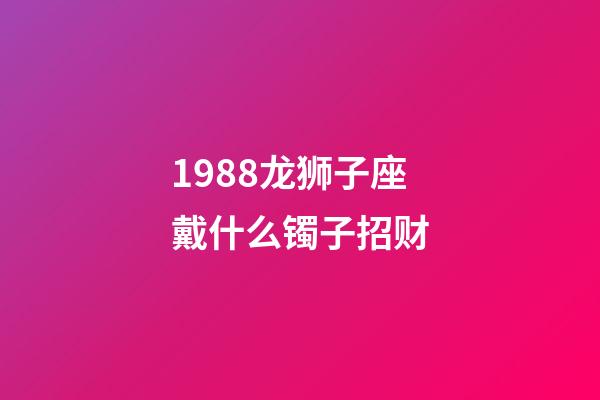 1988龙狮子座戴什么镯子招财