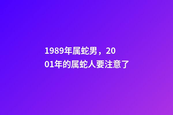 1989年属蛇男，2001年的属蛇人要注意了-第1张-观点-玄机派