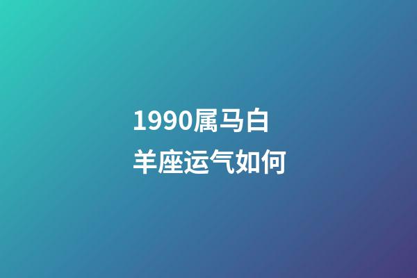 1990属马白羊座运气如何-第1张-星座运势-玄机派