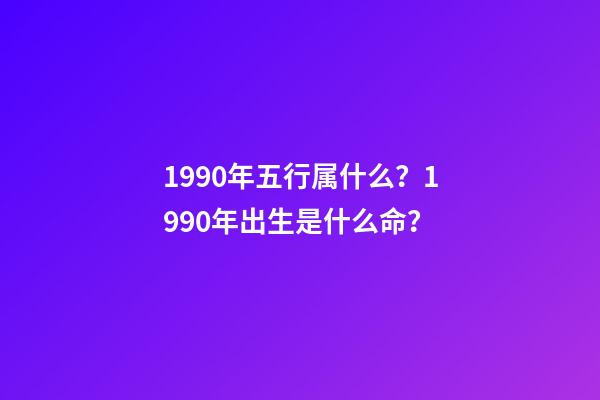 1990年五行属什么？1990年出生是什么命？