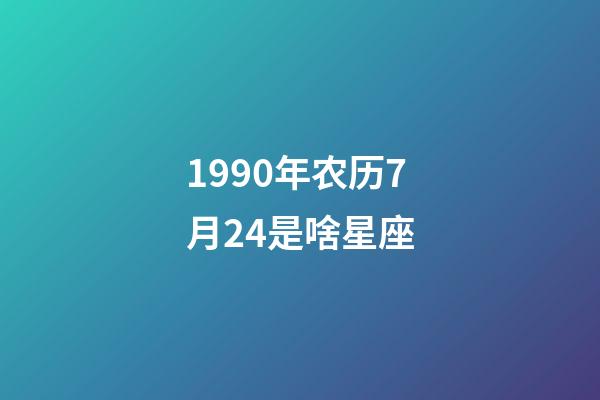 1990年农历7月24是啥星座-第1张-星座运势-玄机派