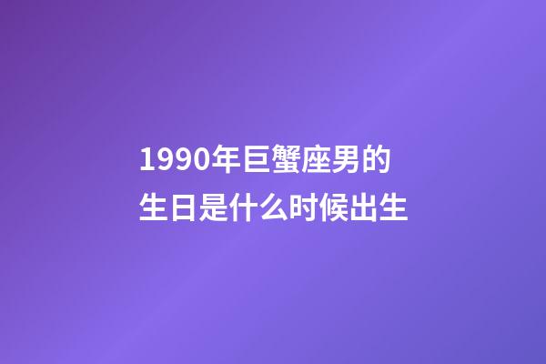 1990年巨蟹座男的生日是什么时候出生-第1张-星座运势-玄机派