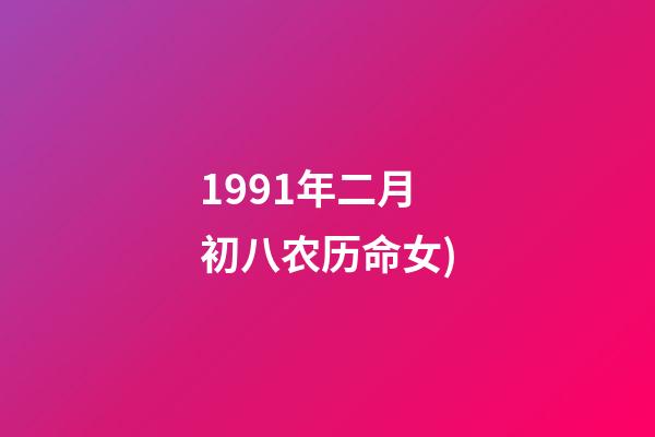 1991年二月初八农历命女(从出生日看你一生的命运!(以农历为准))-第1张-观点-玄机派