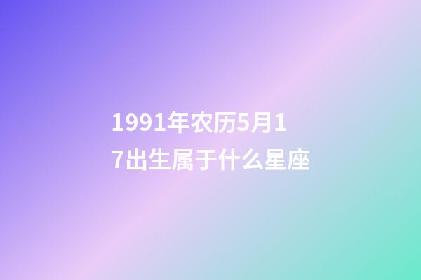 1991年农历5月17出生属于什么星座-第1张-星座运势-玄机派