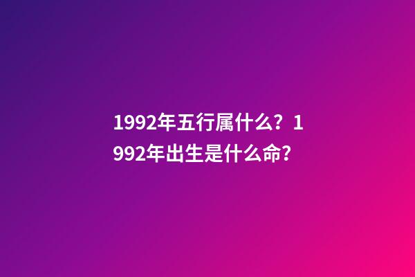 1992年五行属什么？1992年出生是什么命？