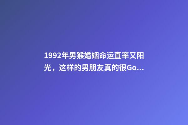 1992年男猴婚姻命运(「福州单身」1992年(31岁)直率又阳光，这样的男朋友真的很Good)-第1张-观点-玄机派