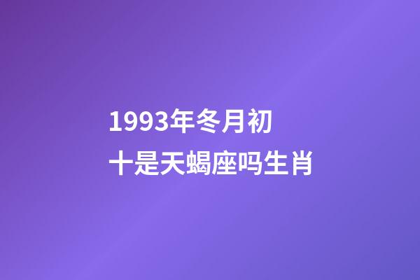 1993年冬月初十是天蝎座吗生肖-第1张-星座运势-玄机派