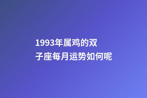 1993年属鸡的双子座每月运势如何呢-第1张-星座运势-玄机派