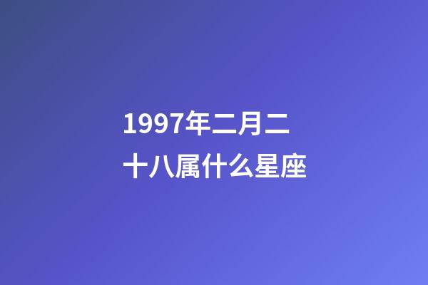 1997年二月二十八属什么星座-第1张-星座运势-玄机派