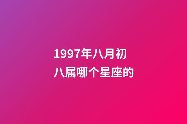 1997年八月初八属哪个星座的-第1张-星座运势-玄机派