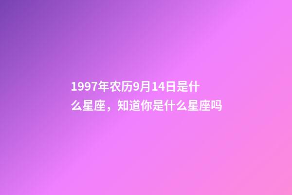 1997年农历9月14日是什么星座，知道你是什么星座吗-第1张-观点-玄机派