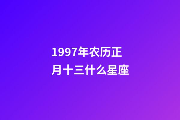 1997年农历正月十三什么星座-第1张-星座运势-玄机派